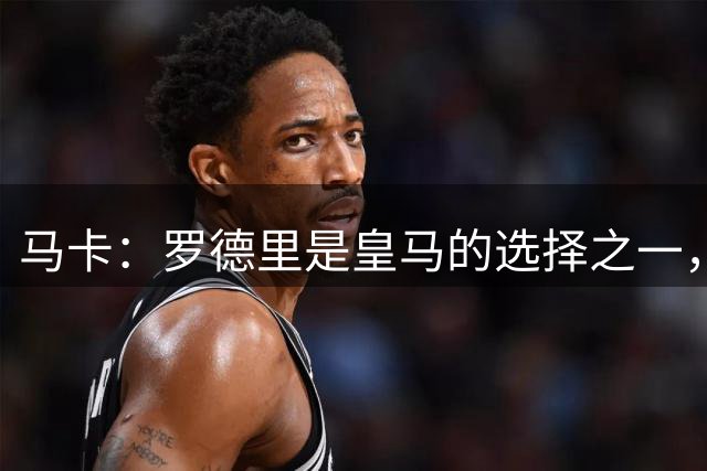 马卡：罗德里是皇马的选择之一，不过目前球队专注于处理离队问题